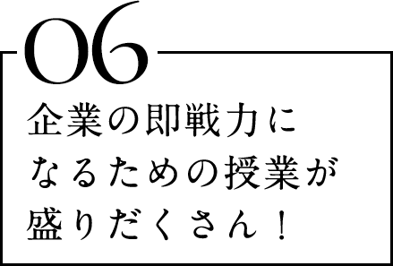 企業の即戦力になるための授業が盛りだくさん！