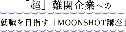 「超」難関企業への就職を目指す「MOONSHOT講座」