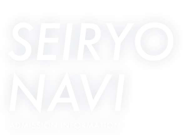 自分を超える力をつける。 SEIRYO NAVI ADMISSION INFORMATION